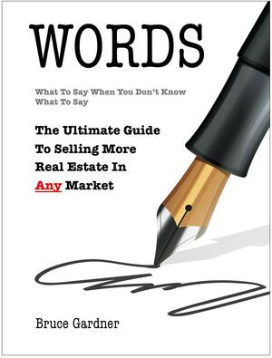 Words. What To Say When You Don't Know What To Say. The Ultimate Guide To Selling More Real Estate In Any Market by Bruce Gardner