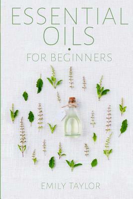 Essential Oil For Beginners: Essential Oils And Aromatherapy For Beginners; Relieve Stress, Tension, Headaches And Muscle Spasms With This Guide Fo by Emily Taylor