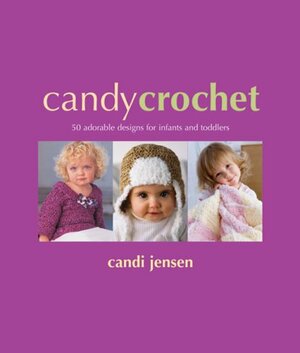 Candy Crochet: 50 Adorable Designs for Infants & Toddlers by Candi Jensen