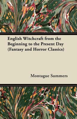 English Witchcraft from the Beginning to the Present Day (Fantasy and Horror Classics) by Montague Summers