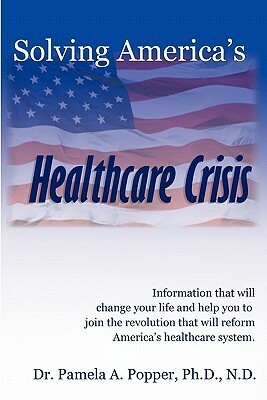 Solving America's Healthcare Crisis by Pamela A. Popper