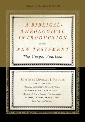 A Biblical-Theological Introduction to the New Testament: The Gospel Realized by Michael J. Kruger, Bruce A Lowe, William B. Barcley, Robert Cara, Benjamin Gladd, Charles E. Hill, J. Ligon Duncan III, Guy P. Waters, Reggie M Kidd, Simon J. Kistemaker