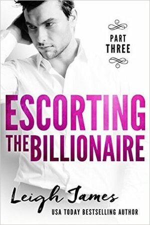 Escorting the Billionaire part 3 by Leigh James