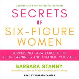Secrets of Six-Figure Women: Surprising Strategies to Up Your Earnings and Change Your Life by Barbara Stanny