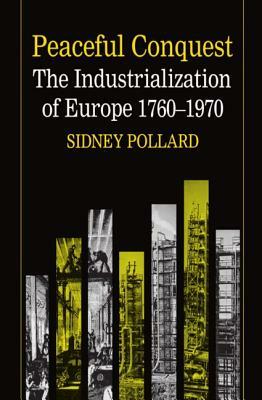 Peaceful Conquest - The Industrialization of Europe 1760-1970 by Sidney Pollard