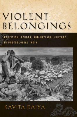Violent Belongings: Partition, Gender, and National Culture in Postcolonial India by Kavita Daiya