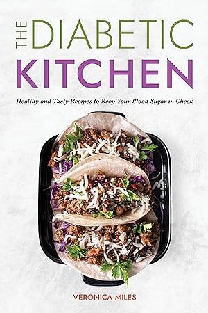The Diabetic Kitchen: Healthy and Tasty Recipes to Keep Your Blood Sugar in Check by Veronica Miles