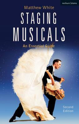 Staging Musicals: An Essential Guide by Matthew White