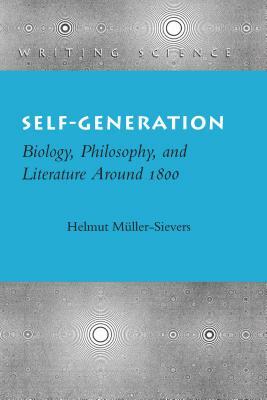 Self-Generation: Biology, Philosophy, and Literature Around 1800 by Helmut Müller-Sievers