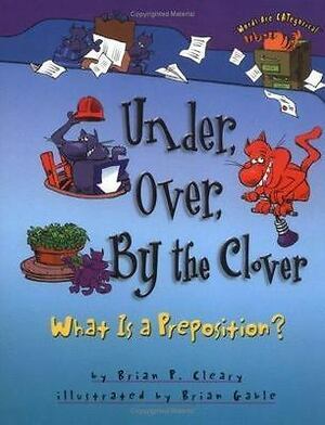 Under, Over, by the Clover: What Is a Preposition? by Brian P. Cleary