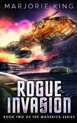 Rogue Invasion: Book 2 of the Maverick Series by Marjorie King