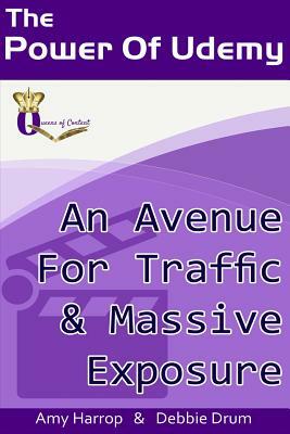 The Power Of Udemy: An Avenue For Traffic & Massive Exposure by Debbie Drum, Amy Harrop