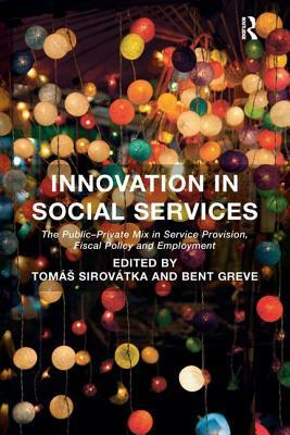 Innovation in Social Services: The Public-Private Mix in Service Provision, Fiscal Policy and Employment. Edited by Toms Sirovtka and Bent Greve by Tomás Sirovátka, Bent Greve