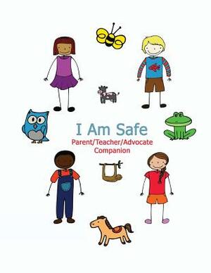 I Am Safe - Parent/Teacher/Advocate Companion: Training Children to Recognize & Avoid Sexual Abuse in a Positive Setting by Kimberly Rae