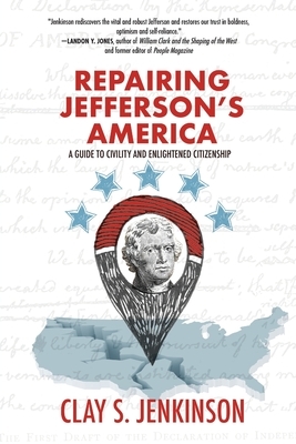 Repairing Jefferson's America: A Guide to Civility and Enlightened Citizenship by Clay S. Jenkinson