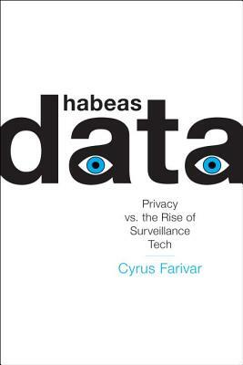 Habeas Data: Privacy vs. the Rise of Surveillance Tech by Cyrus Farivar