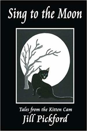 Sing to the Moon: Tales from the Kitten Cam by Jill Pickford