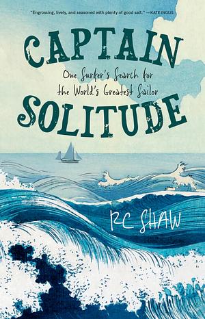 Captain Solitude: One Surfer's Search for the World's Greatest Sailor by R.C. Shaw