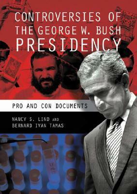 Controversies of the George W. Bush Presidency: Pro and Con Documents by Bernard I. Tamas, Nancy S. Lind