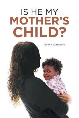 Is He My Mother's Child? by Ginny Johnson