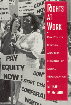 Rights at Work: Pay Equity Reform and the Politics of Legal Mobilization by Michael W. McCann