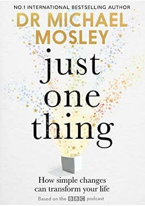 Just One Thing: How simple changes can transform your life by Michael Mosley