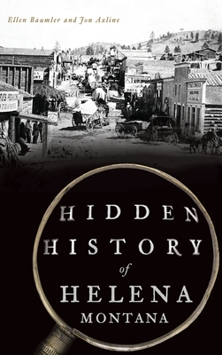 Hidden History of Helena, Montana by Ellen Baumler, Jon Axline