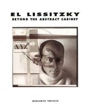 El Lissitzky: Beyond the Abstract Cabinet: Photography, Design, Collaboration by Ulrich Pohlmann, Margarita Tupitsyn, Matthew Drutt, El Lissitzky, Sprengel Museum Hannover