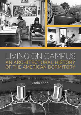 Living on Campus: An Architectural History of the American Dormitory by Carla Yanni