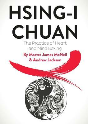 Hsing-I Chuan: The Practice of Heart and Mind Boxing by Andrew Jackson, Master James McNeil