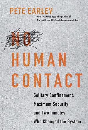 No Human Contact: Solitary Confinement, Maximum Security, and Two Inmates Who Changed the System by Pete Earley