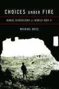 Choices Under Fire: Moral Dimensions of World War II by Michael Bess