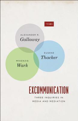Excommunication: Three Inquiries in Media and Mediation by Alexander R. Galloway, McKenzie Wark, Eugene Thacker