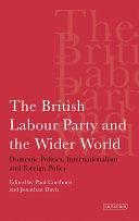 The British Labour Party and the Wider World: Domestic Politics, Internationalism and Foreign Policy by Paul Corthorn, Jonathan Davis