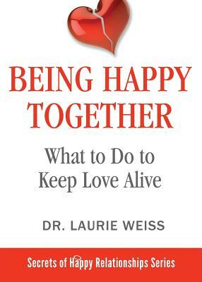 Being Happy Together: What to Do to Keep Love Alive by Laurie Weiss