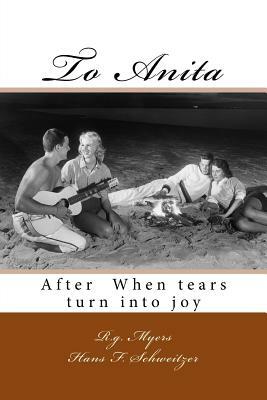 To Anita: After When tears turn into joy by Hans F. Schweitzer, R. G. Myers