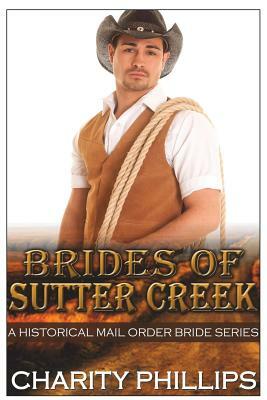 Brides Of Sutter Creek: A Clean Historical Mail Order Bride Romance Series by Charity Phillips