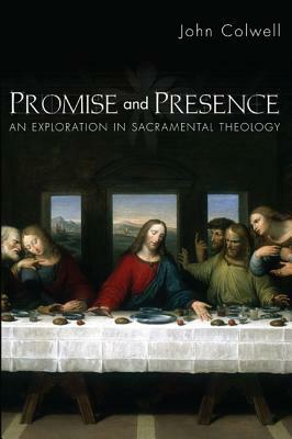 Promise and Presence: An Exploration of Sacramental Theology by John E. Colwell