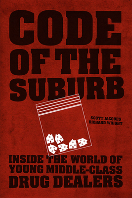 Code of the Suburb: Inside the World of Young Middle-Class Drug Dealers by Scott Jacques, Richard Wright