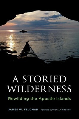 A Storied Wilderness: Rewilding the Apostle Islands by James W. Feldman, William Cronon