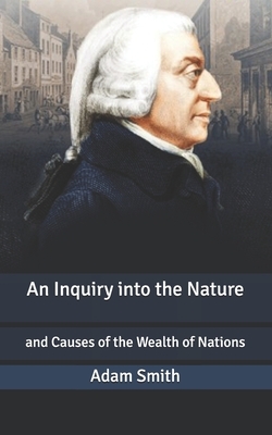 An Inquiry into the Nature: and Causes of the Wealth of Nations by Adam Smith