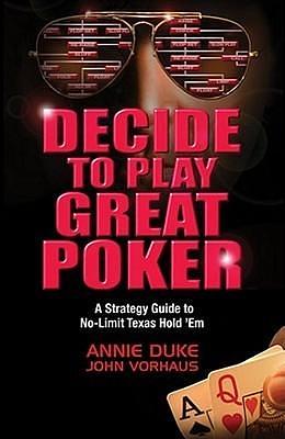 Decide to Play Great Poker: A Strategy Guide to No-Limit Texas Hold ' Em by John Vorhaus, Annie Duke, Annie Duke