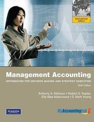Management Accounting:Information for Decision-Making and Strategy Execution: International Edition by Robert S. Kaplan, Anthony A. Atkinson, Anthony A. Atkinson, Ella Mae Matsumura