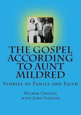 The Gospel According to Aunt Mildred: Stories of Family and Faith by Delmer L. Chilton, John Fairless