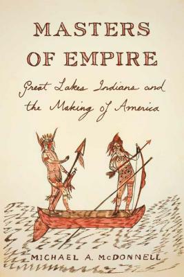 Masters of Empire: Great Lakes Indians and the Making of America by Michael McDonnell