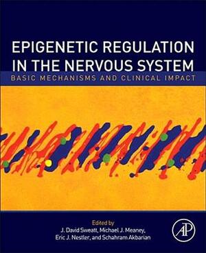 Epigenetic Regulation in the Nervous System: Basic Mechanisms and Clinical Impact by J. David Sweatt, Schahram Akbarian, Eric J. Nestler, Michael J. Meaney