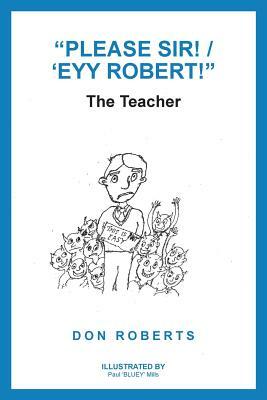 "please Sir! / 'eyy Robert!": The Teacher by Don Roberts