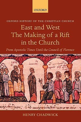 East and West: The Making of a Rift in the Church from Apostolic Times until the Council of Florence by Henry Chadwick
