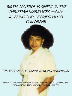 Birth Control Is Sinful in the Christian Marriages and Also Robbing God of Priesthood Children!! by Eliyzabeth Yanne Strong-Anderson