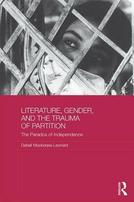 Literature, Gender, and the Trauma of Partition: The Paradox of Independence by Debali Mookerjea-Leonard